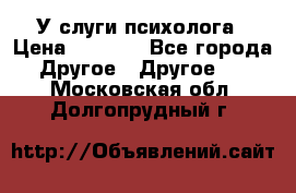 У слуги психолога › Цена ­ 1 000 - Все города Другое » Другое   . Московская обл.,Долгопрудный г.